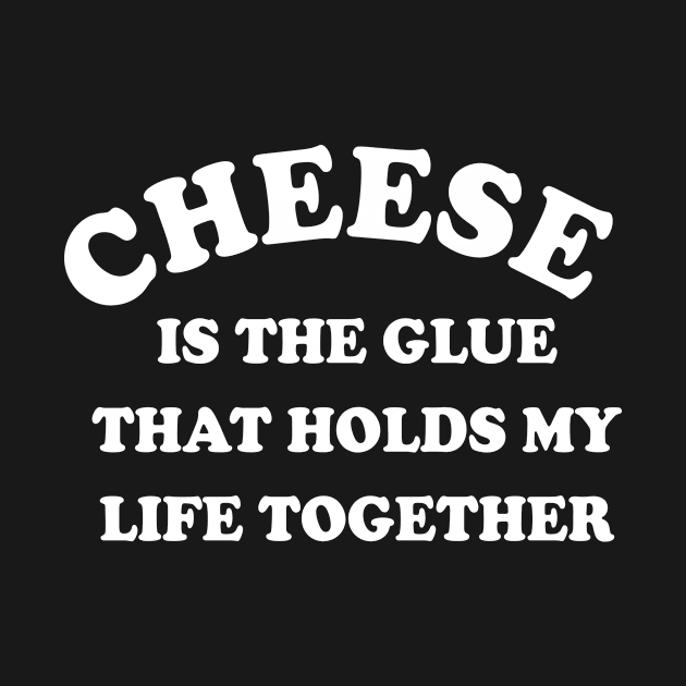 Cheese is the glue that holds my life together by redsoldesign