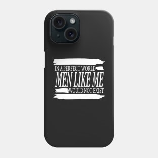 IN A PERFECT WORLD MEN LIKE ME WOULD NOT EXIST Phone Case