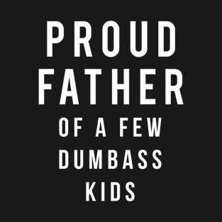 Proud Father of a few dumbass kids T-Shirt