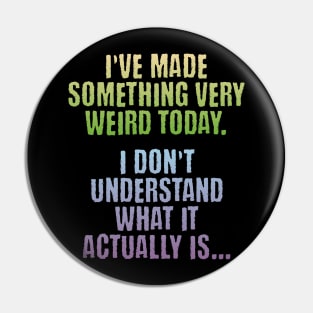 I've Made Something Very Weird Today, funny creator design Pin