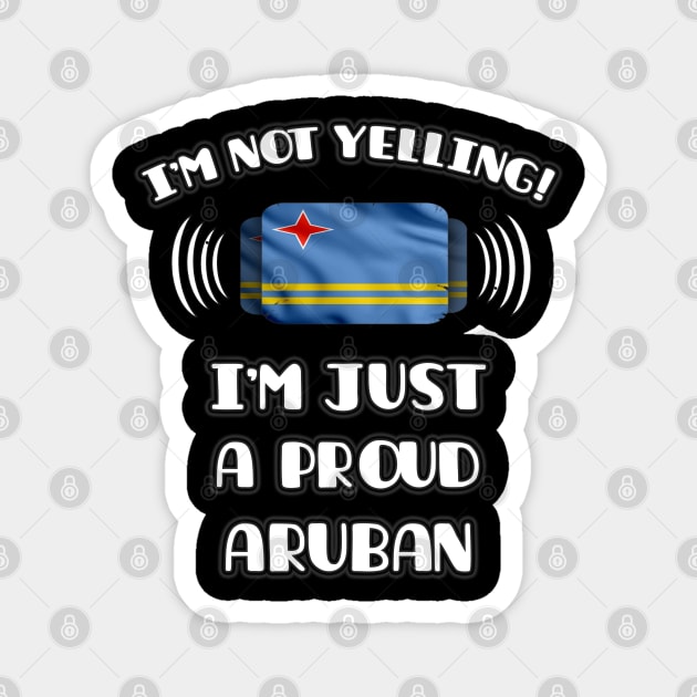 I'm Not Yelling I'm A Proud Aruban - Gift for Aruban With Roots From Aruba Magnet by Country Flags