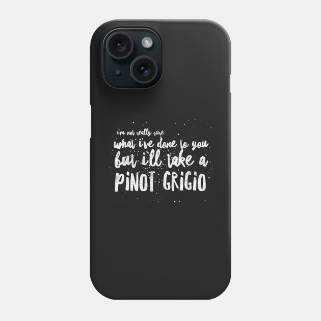 I'm not really sure what I've done to you But I'll take a Pinot Grigio Phone Case by mivpiv