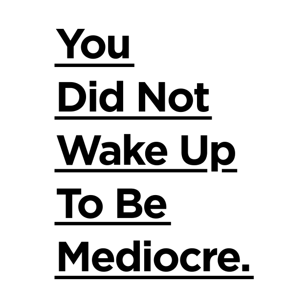 You Did Not Wake Up to Be Mediocre by MotivatedType