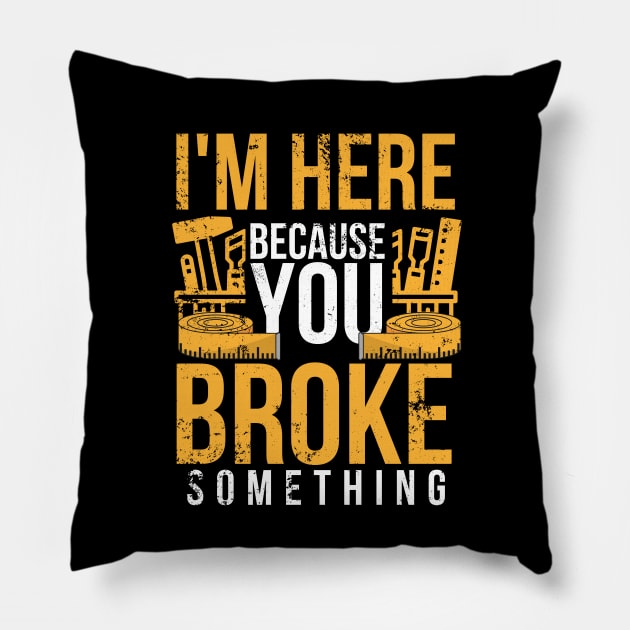 I'm here because you broke something sarcastic and funny Pillow by click2print