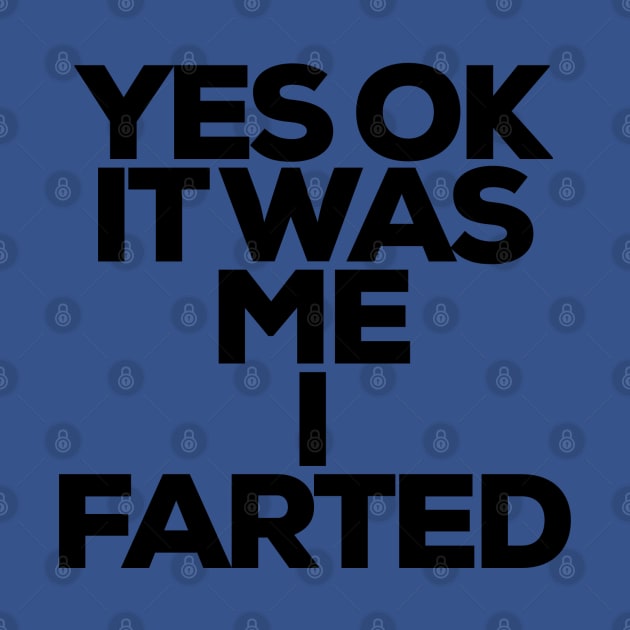 YES OK IT WAS ME I FARTED by Totallytees55