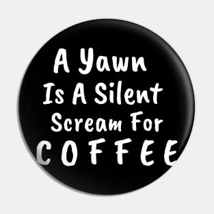 A Yawn Is A Silent Scream For Coffee Pin