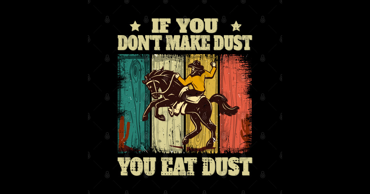 If You Don't Make Dust You Eat Dust Funny If You Dont Make Dust You