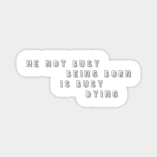 he not busy being born is busy dying Magnet