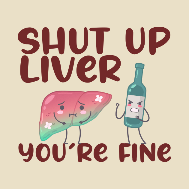 Shut Up Liver You're Fine by sopiansentor8