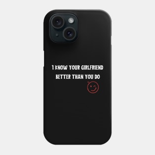 I know your girlfriend better than you do Phone Case