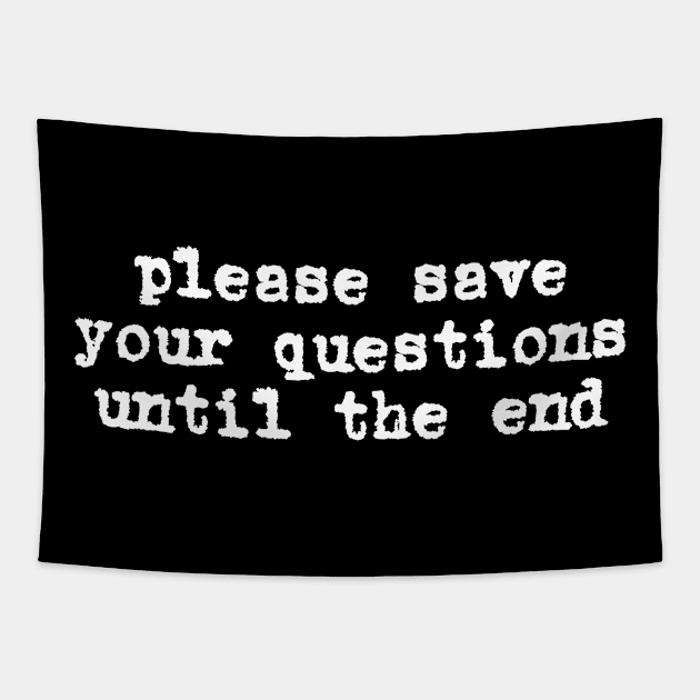 Please save your questions until the end (white typewriter text) Tapestry by PlanetSnark