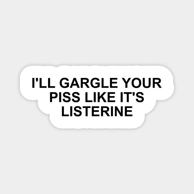 Funny Meme TShirt, I'll Gargle Your Piss Like It's Listerine Joke Tee, Gift Magnet by Y2KSZN