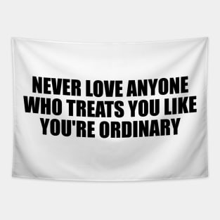 Never love anyone who treats you like you're ordinary Tapestry