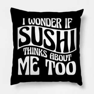 I Wonder If Sushi Thinks About Me Too Pillow