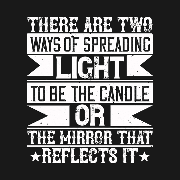 There are two ways of spreading light - to be the candle or the mirror that reflects it by APuzzleOfTShirts