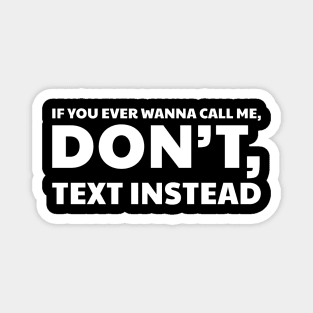 IF YOU EVER WANNA CALL ME, DON’T, TEXT INSTEAD Magnet