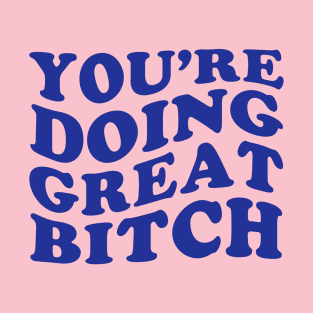 Youre Doing Great Bitch T-Shirt