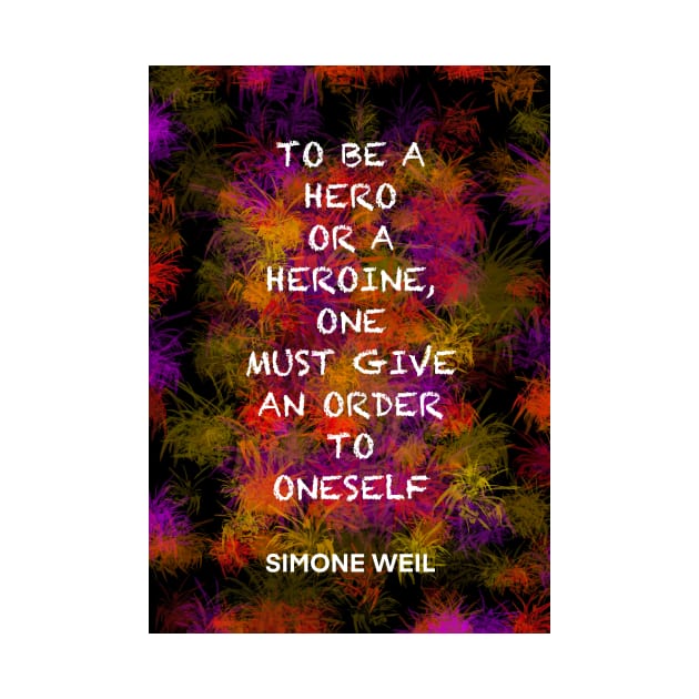 SIMONE WEIL quote .17 - TO BE A HERO OR A HEROINE,ONE MUST GIVE AN ORDER TO ONESELF by lautir