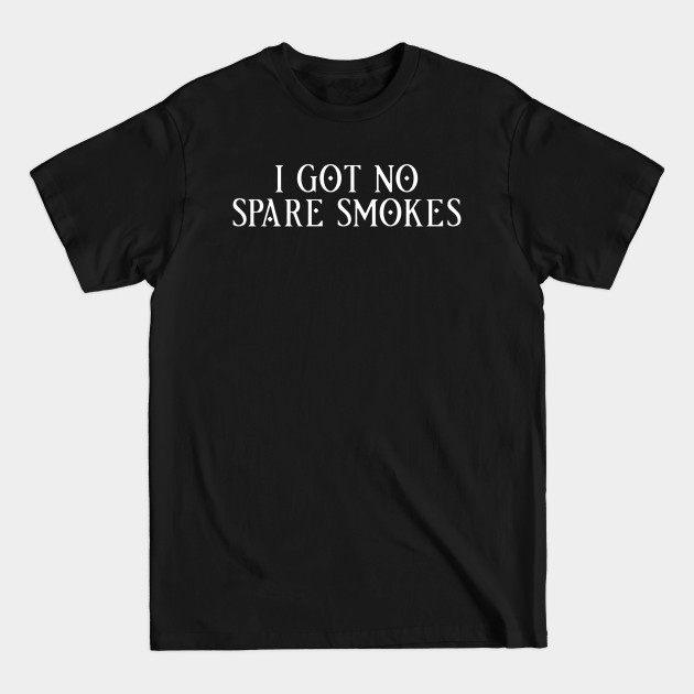 Discover I Got No Spare Smokes Funny Saying 3 - Funny Quote - T-Shirt