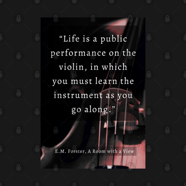 E.M. Forster quote: Life is a public performance on the violin in which you must learn the instrument as you go along. by artbleed