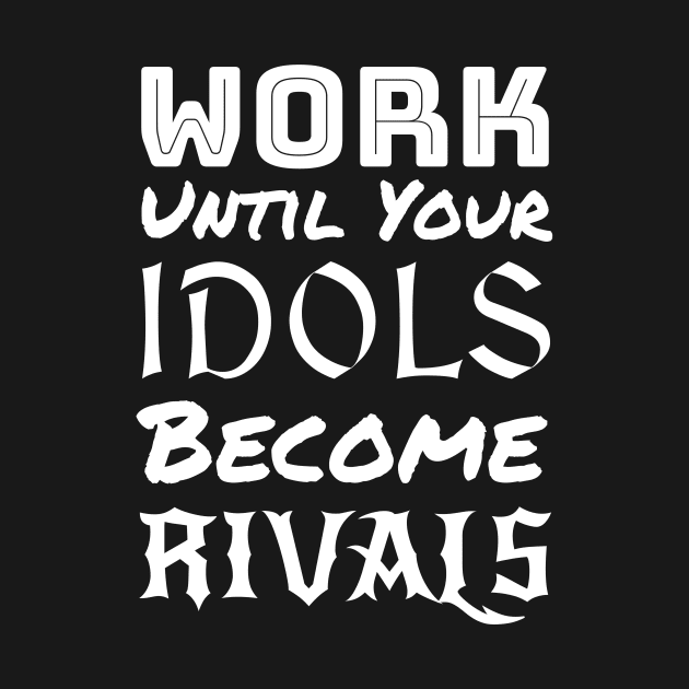 Work until your Idols become Rivals by AFewFunThings1