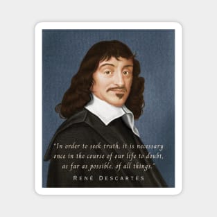 René Descartes portrait and quote: In order to seek truth, it is necessary once in the course of our life, to doubt, as far as possible, of all things. Magnet