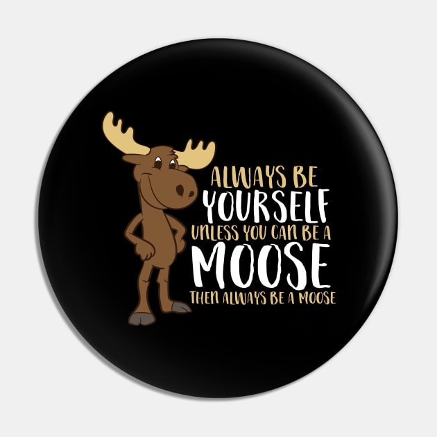 Always Be Yourself Unless You Can Be A Moose Pin by EQDesigns