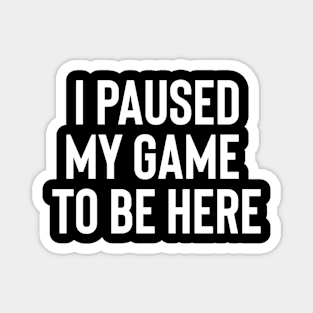 I Paused My Game to Be Here T-Shirt Magnet