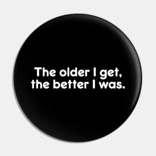 The older I get, the better I was. Funny Quote Great Gift Pin