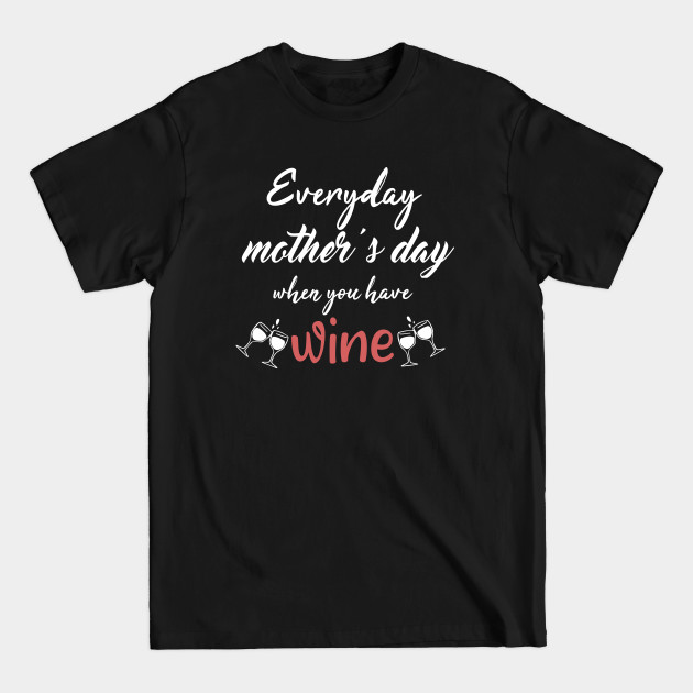 Disover Everyday Mother's Day When You Have Wine. Gift idea - Funny Mother - T-Shirt