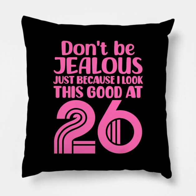 Don't Be Jealous Just Because I look This Good At 26 Pillow by colorsplash