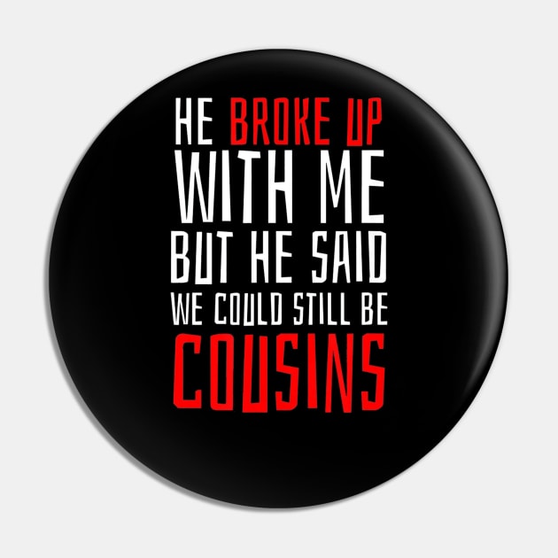 He Broke Up But He Said We Could Still Be Cousins Pin by franzaled