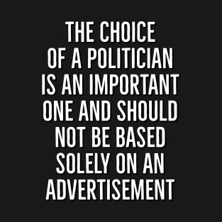 The Choice of a Politician is an Important one and should not be based solely on advertisement T-Shirt