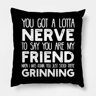 You Got a Lotta Nerve to Say You are My Friend Pillow