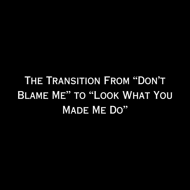 The Transition From "Don't Blame Me" to "Look What You Made Me Do" (white type) by kimstheworst