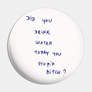 DID YOU DRINK WATER TODAY YOU STUPID Bitch ? Pin