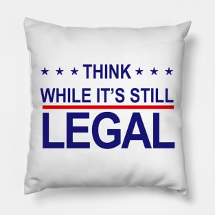 THINK WHILE ITS STILL LEGAL Pillow