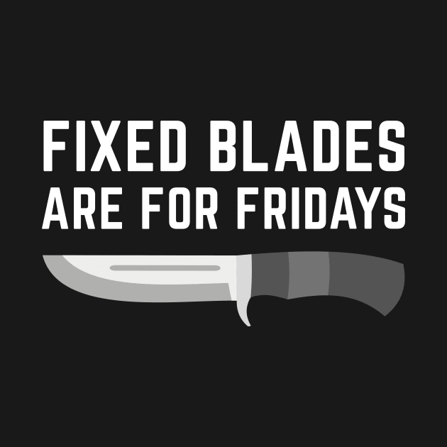 Fixed Blades Are For Fridays by coldwater_creative