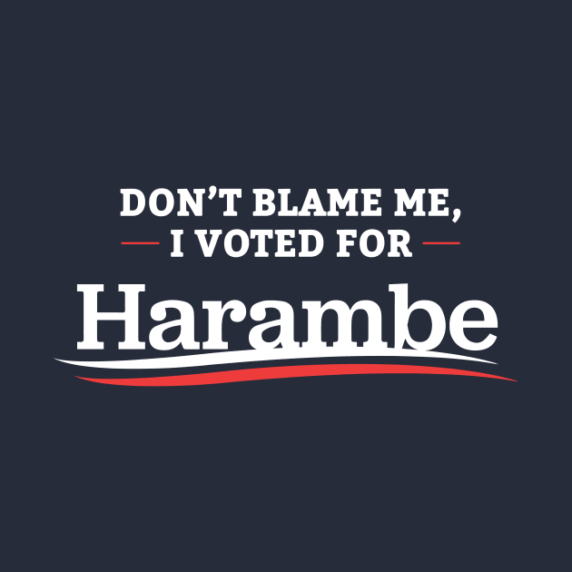 Don't Blame Me I Voted For Harambe by dumbshirts