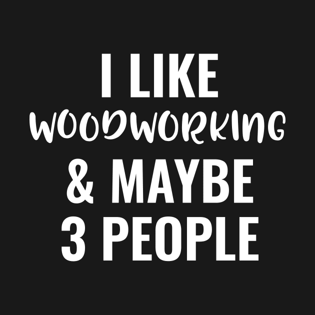 I Like Woodworking And Maybe 3 People by Saimarts