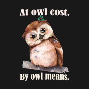 Funny Owl Puns- At All Cost, by All means. T-Shirt