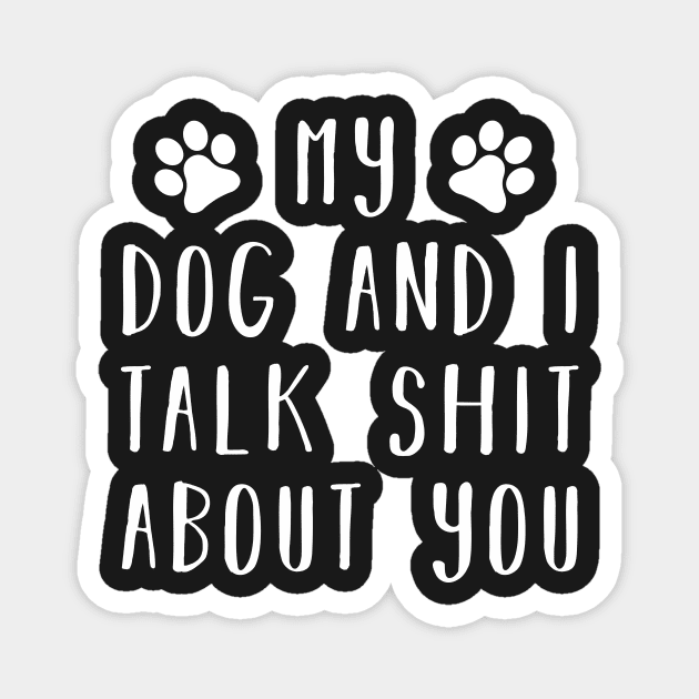 My dog and i talk shit about you Magnet by CMDesign