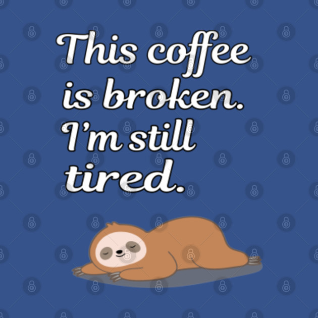 Discover This Coffee Is Broken I'm Still Tired Cute Sleeping Sloth Gifts T-Shirt