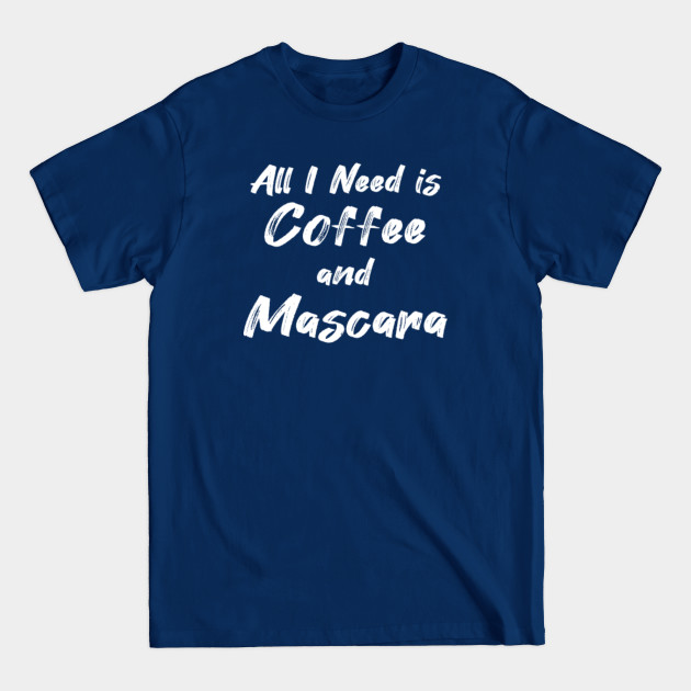 All I Need Is Coffee and Mascara - All I Need Is Coffee And Mascara - T-Shirt