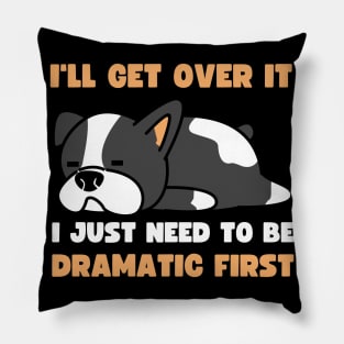 I'll Get Over It I Just Need To Be Dramatic First Pillow