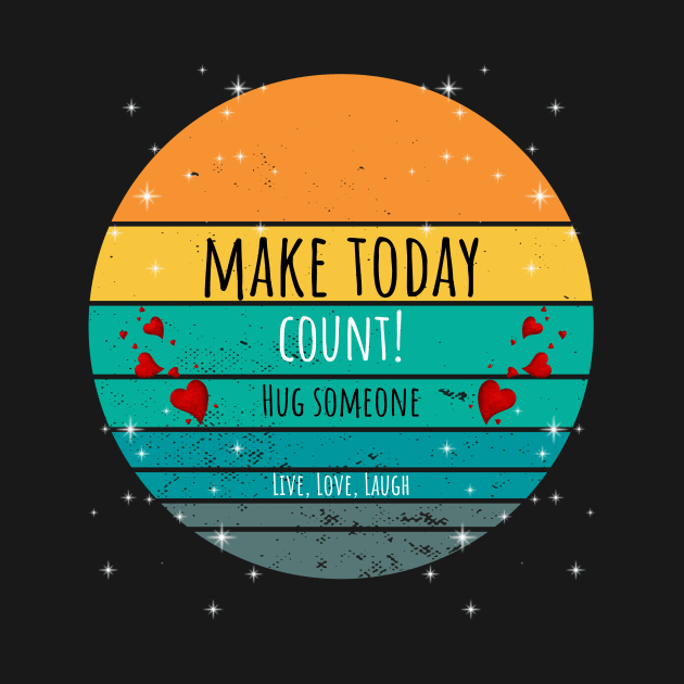 Make Today Count! Hug Someone - Live, Love, Laugh by ArleDesign