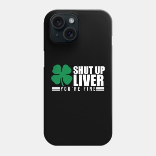 Shut Up Liver You're Fine St. Patrick's Shamrock Phone Case