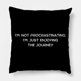 I'm not procrastinating, I'm just enjoying the journey Pillow