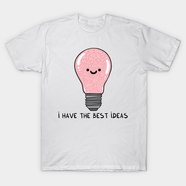 I Have The Best Ideas Idea T Shirt Teepublic