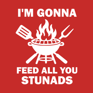 I'm Gonna Feed All You Stunads T-Shirt